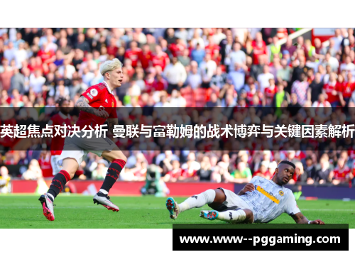 英超焦点对决分析 曼联与富勒姆的战术博弈与关键因素解析