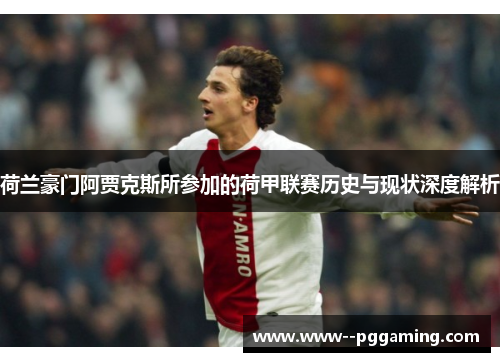 荷兰豪门阿贾克斯所参加的荷甲联赛历史与现状深度解析 荷兰豪门阿贾克斯所参加的荷甲联赛历史与现状深度解析