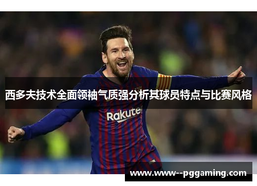西多夫技术全面领袖气质强分析其球员特点与比赛风格 西多夫技术全面领袖气质强分析其球员特点与比赛风格