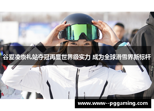 谷爱凌崇礼站夺冠再显世界级实力 成为全球滑雪界新标杆 谷爱凌崇礼站夺冠再显世界级实力 成为全球滑雪界新标杆