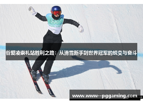 谷爱凌崇礼站胜利之路:从滑雪新手到世界冠军的蜕变与奋斗 谷爱凌崇礼站胜利之路:从滑雪新手到世界冠军的蜕变与奋斗