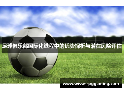 足球俱乐部国际化进程中的优势探析与潜在风险评估