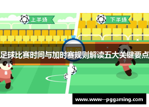 足球比赛时间与加时赛规则解读五大关键要点 足球比赛时间与加时赛规则解读五大关键要点