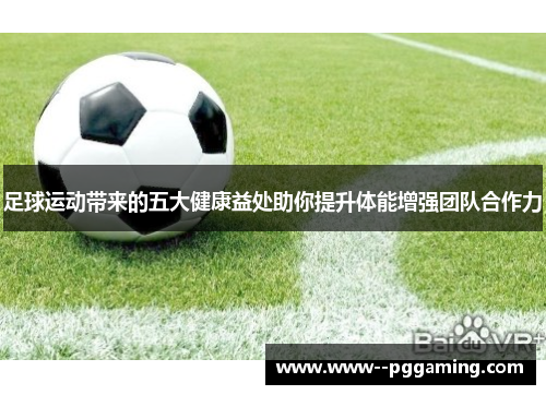 足球运动带来的五大健康益处助你提升体能增强团队合作力