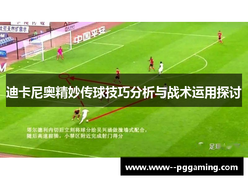 迪卡尼奥精妙传球技巧分析与战术运用探讨 迪卡尼奥精妙传球技巧分析与战术运用探讨