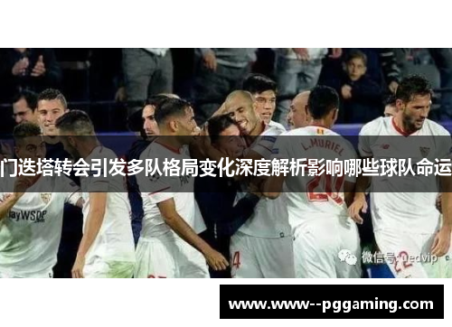 门迭塔转会引发多队格局变化深度解析影响哪些球队命运 门迭塔转会引发多队格局变化深度解析影响哪些球队命运