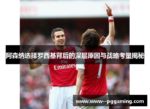 阿森纳选择罗西基背后的深层原因与战略考量揭秘 阿森纳选择罗西基背后的深层原因与战略考量揭秘