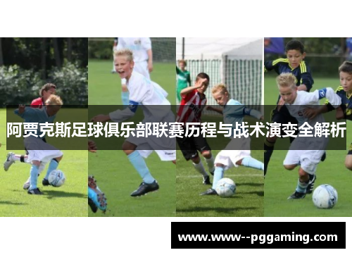 阿贾克斯足球俱乐部联赛历程与战术演变全解析