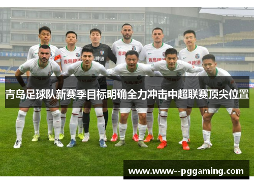 青岛足球队新赛季目标明确全力冲击中超联赛顶尖位置