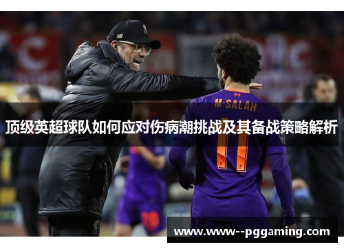 顶级英超球队如何应对伤病潮挑战及其备战策略解析 顶级英超球队如何应对伤病潮挑战及其备战策略解析