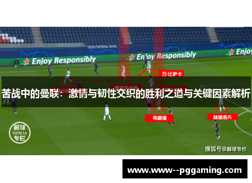 苦战中的曼联：激情与韧性交织的胜利之道与关键因素解析