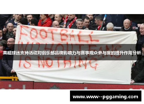 英超球迷支持活动对俱乐部品牌影响力与赛事观众参与度的提升作用分析 英超球迷支持活动对俱乐部品牌影响力与赛事观众参与度的提升作用分析