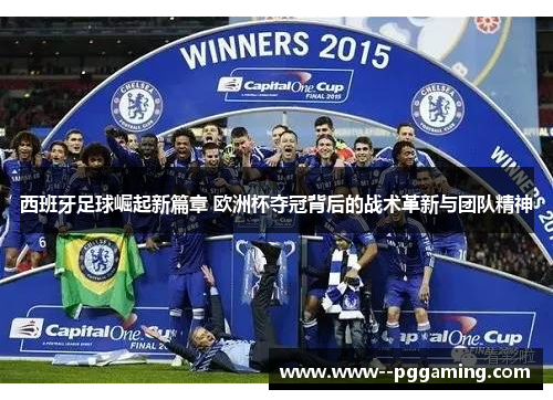 西班牙足球崛起新篇章 欧洲杯夺冠背后的战术革新与团队精神 西班牙足球崛起新篇章 欧洲杯夺冠背后的战术革新与团队精神