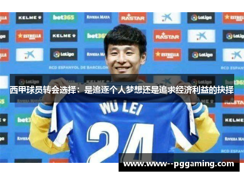 西甲球员转会选择:是追逐个人梦想还是追求经济利益的抉择 西甲球员转会选择:是追逐个人梦想还是追求经济利益的抉择