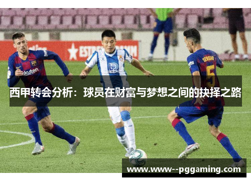 西甲转会分析:球员在财富与梦想之间的抉择之路 西甲转会分析:球员在财富与梦想之间的抉择之路