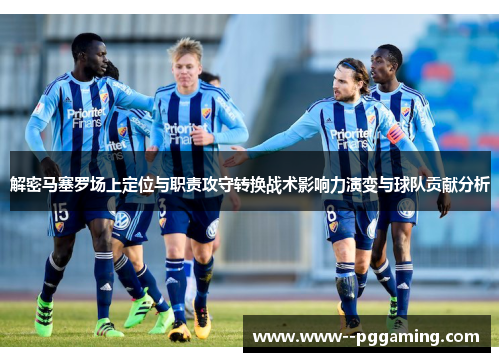 解密马塞罗场上定位与职责攻守转换战术影响力演变与球队贡献分析 解密马塞罗场上定位与职责攻守转换战术影响力演变与球队贡献分析