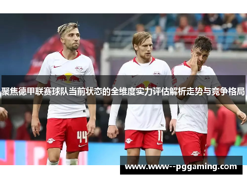 聚焦德甲联赛球队当前状态的全维度实力评估解析走势与竞争格局 聚焦德甲联赛球队当前状态的全维度实力评估解析走势与竞争格局