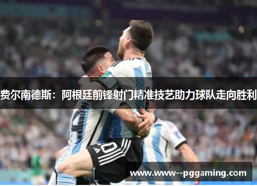 费尔南德斯:阿根廷前锋射门精准技艺助力球队走向胜利 费尔南德斯:阿根廷前锋射门精准技艺助力球队走向胜利