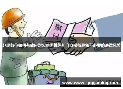赵鹏教你如何有效应对欠薪困扰保护自身权益避免不必要的法律风险 赵鹏教你如何有效应对欠薪困扰保护自身权益避免不必要的法律风险