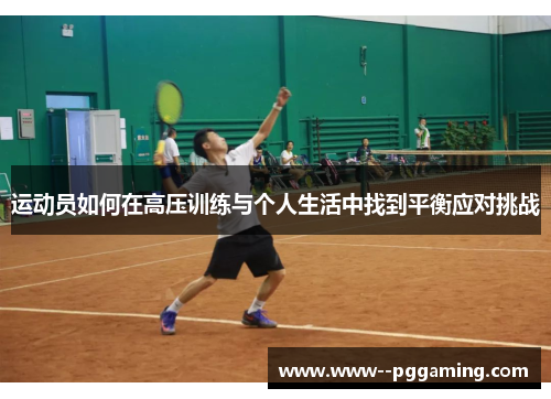 运动员如何在高压训练与个人生活中找到平衡应对挑战 运动员如何在高压训练与个人生活中找到平衡应对挑战