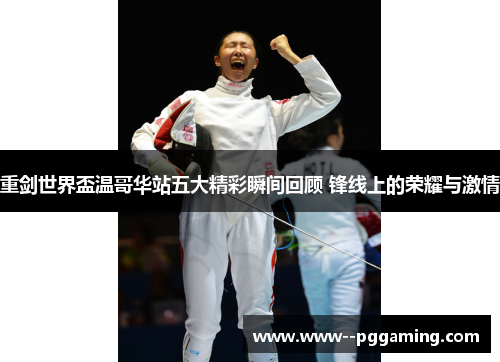 重剑世界盃温哥华站五大精彩瞬间回顾 锋线上的荣耀与激情 重剑世界盃温哥华站五大精彩瞬间回顾 锋线上的荣耀与激情