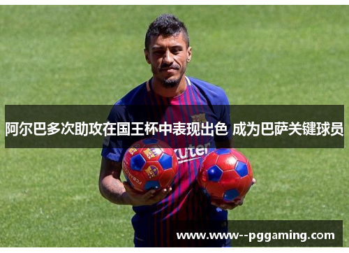 阿尔巴多次助攻在国王杯中表现出色 成为巴萨关键球员