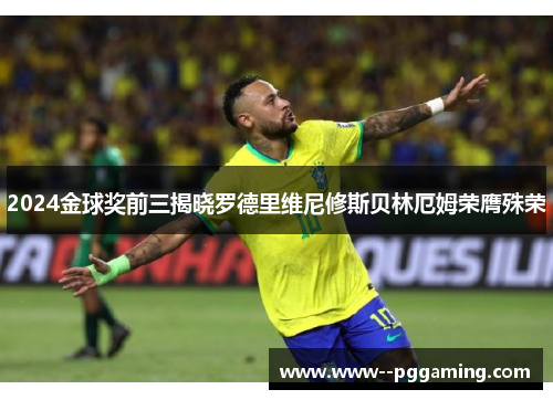 2024金球奖前三揭晓罗德里维尼修斯贝林厄姆荣膺殊荣 2024金球奖前三揭晓罗德里维尼修斯贝林厄姆荣膺殊荣