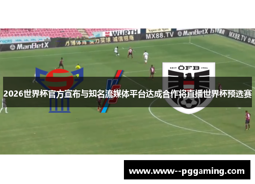 2026世界杯官方宣布与知名流媒体平台达成合作将直播世界杯预选赛 2026世界杯官方宣布与知名流媒体平台达成合作将直播世界杯预选赛