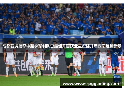 成都蓉城勇夺中超季军创队史最佳并首获亚冠资格开启西南足球新章 成都蓉城勇夺中超季军创队史最佳并首获亚冠资格开启西南足球新章