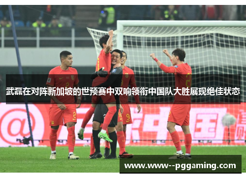武磊在对阵新加坡的世预赛中双响领衔中国队大胜展现绝佳状态 武磊在对阵新加坡的世预赛中双响领衔中国队大胜展现绝佳状态