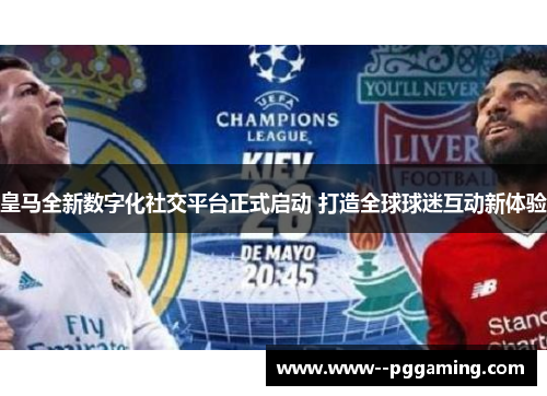 皇马全新数字化社交平台正式启动 打造全球球迷互动新体验