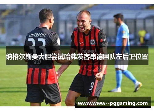 纳格尔斯曼大胆尝试哈弗茨客串德国队左后卫位置 纳格尔斯曼大胆尝试哈弗茨客串德国队左后卫位置