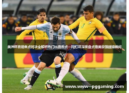 美洲杯赛场焦点对决全解析热门比赛看点一网打尽深度盘点南美豪强碰撞瞬间 美洲杯赛场焦点对决全解析热门比赛看点一网打尽深度盘点南美豪强碰撞瞬间