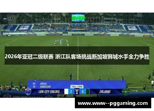 2026年亚冠二级联赛 浙江队客场挑战新加坡狮城水手全力争胜