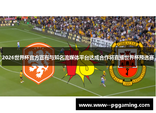 2026世界杯官方宣布与知名流媒体平台达成合作将直播世界杯预选赛 2026世界杯官方宣布与知名流媒体平台达成合作将直播世界杯预选赛
